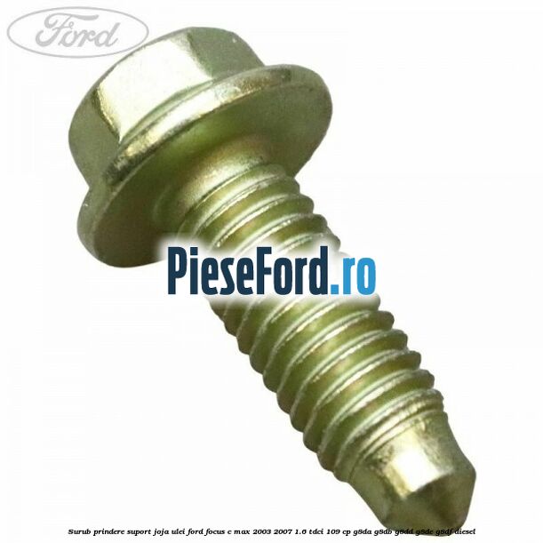 Surub prindere suport joja ulei Ford Focus C-Max 2003-2007 1.6 TDCi 109 cp G8DA, G8DB, G8DD, G8DE, G8DF diesel