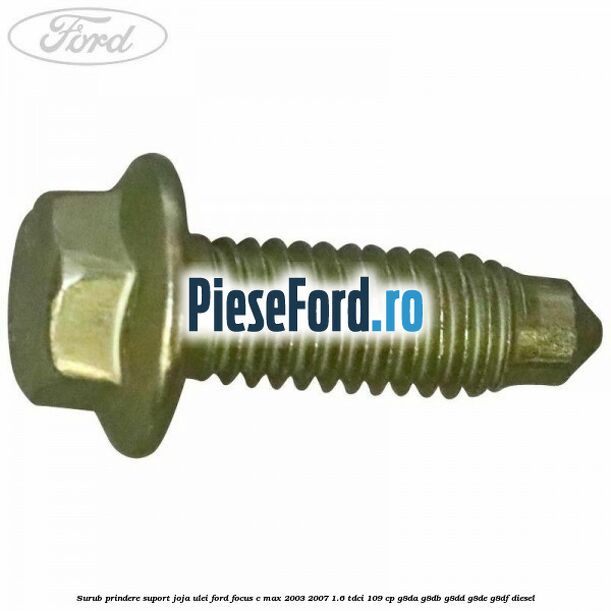 Surub prindere suport joja ulei Ford Focus C-Max 2003-2007 1.6 TDCi 109 cp G8DA, G8DB, G8DD, G8DE, G8DF diesel