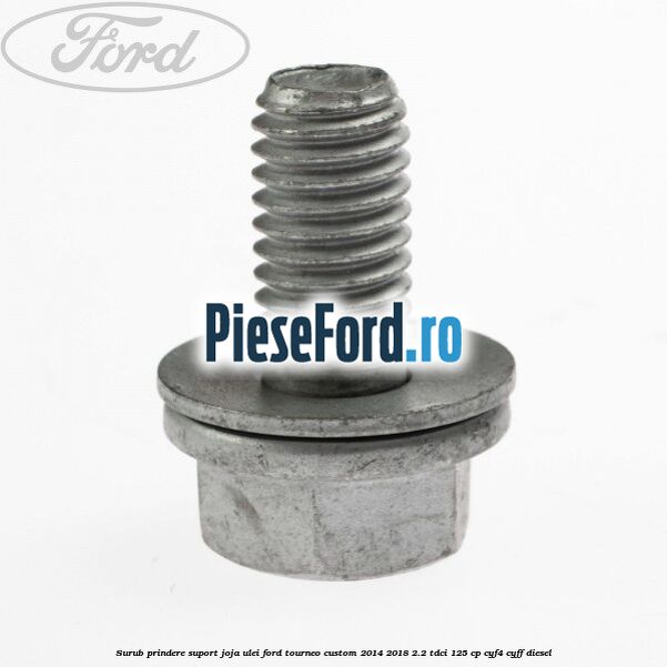 Surub prindere suport joja ulei Ford Tourneo Custom 2014-2018 2.2 TDCi 125 cp CYF4, CYFF diesel