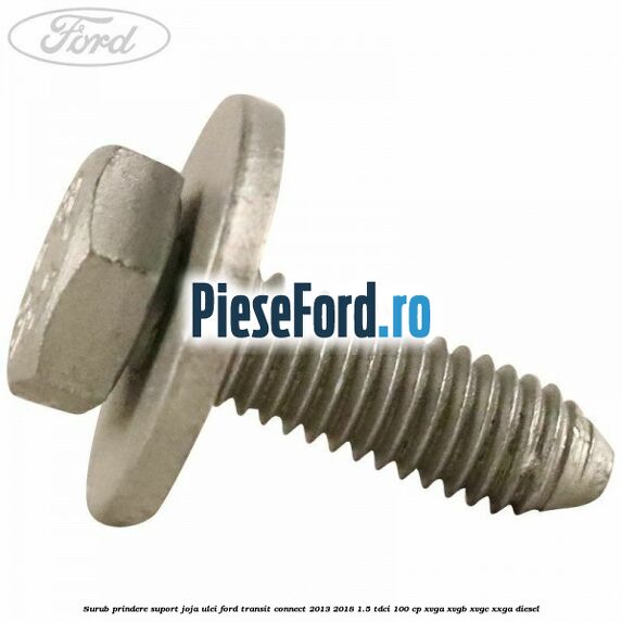 Surub prindere suport joja ulei Ford Transit Connect 2013-2018 1.5 TDCi 100 cp Surub prindere suport joja ulei Ford Transit Connect 2013-2018 1.5 TDCi 100 cp XVGA, XVGB, XVGC, XXGA diesel