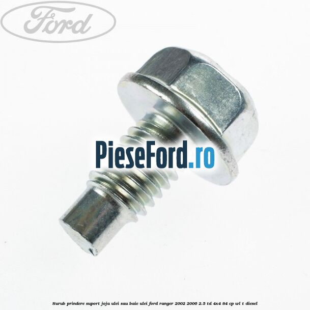 Surub prindere suport joja ulei sau baie ulei Ford Ranger 2002-2006 2.5 TD 4x4 84 cp Surub prindere suport joja ulei sau baie ulei Ford Ranger 2002-2006 2.5 TD 4x4 84 cp WL-T diesel