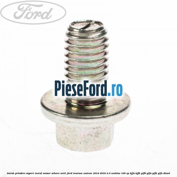 Surub prindere suport metal senzor arbore cotit Ford Tourneo Custom 2014-2018 2.0 EcoBlue 105 cp BJFA, BJFB, YLF6, YLFA, YLFB, YLFS diesel