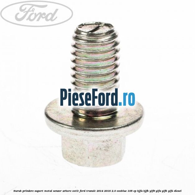Surub prindere suport metal senzor arbore cotit Ford Transit 2014-2018 2.0 EcoBlue 105 cp BJFA, BJFB, YLF6, YLFA, YLFB, YLFS diesel