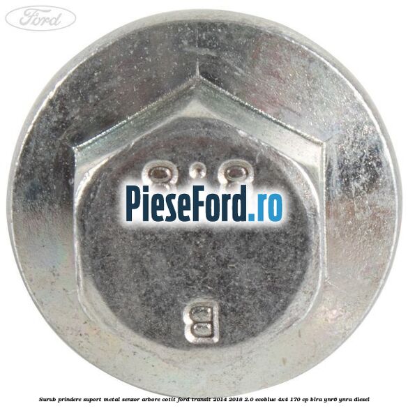 Surub prindere suport metal senzor arbore cotit Ford Transit 2014-2018 2.0 EcoBlue 4x4 170 cp Surub prindere suport metal senzor arbore cotit Ford Transit 2014-2018 2.0 EcoBlue 4x4 170 cp BLRA, YNR6, YNRA diesel