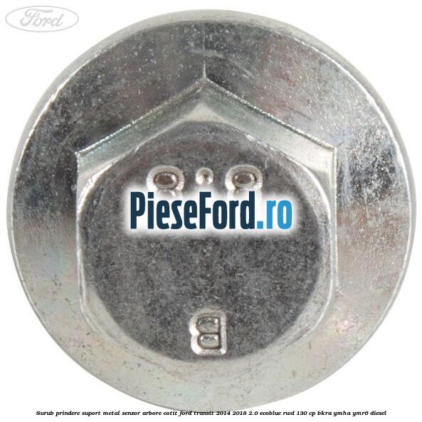 Surub prindere suport metal senzor arbore cotit Ford Transit 2014-2018 2.0 EcoBlue RWD 130 cp Surub prindere suport metal senzor arbore cotit Ford Transit 2014-2018 2.0 EcoBlue RWD 130 cp BKRA, YMHA, YMR6 diesel
