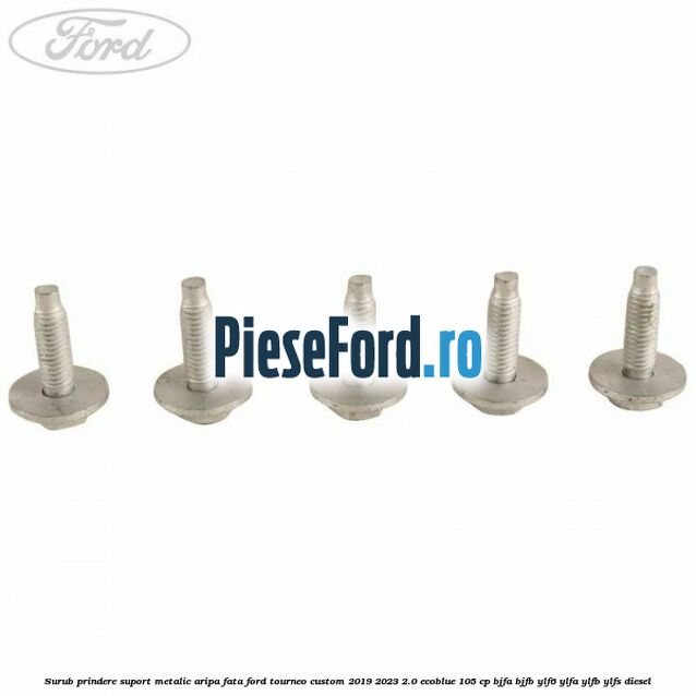 Surub prindere suport metalic aripa fata Ford Tourneo Custom 2019-2023 2.0 EcoBlue 105 cp BJFA, BJFB, YLF6, YLFA, YLFB, YLFS diesel