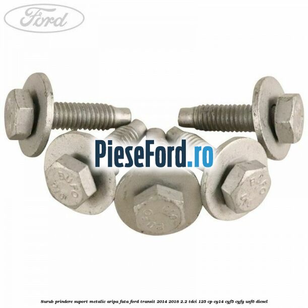 Surub prindere suport metalic aripa fata Ford Transit 2014-2018 2.2 TDCi 125 cp CY14, CYF5, CYFG, USF6 diesel