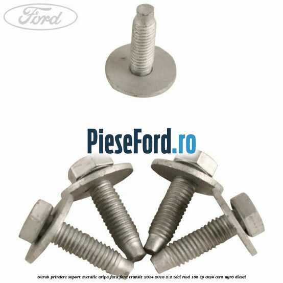 Surub prindere suport metalic aripa fata Ford Transit 2014-2018 2.2 TDCi RWD 155 cp CV24, CVR5, UYR6 diesel