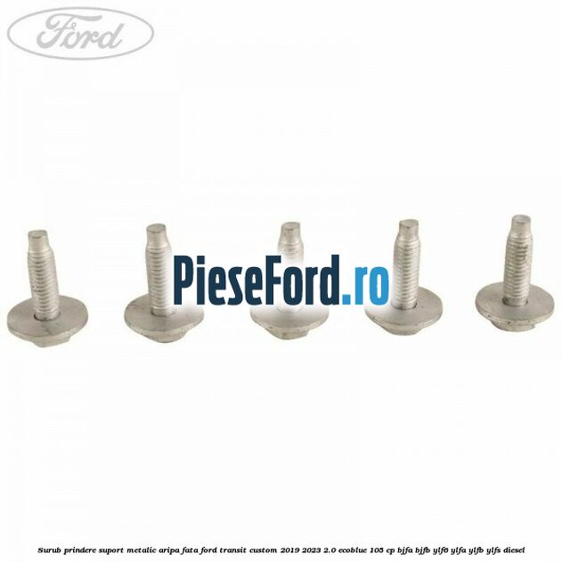 Surub prindere suport metalic aripa fata Ford Transit Custom 2019-2023 2.0 EcoBlue 105 cp BJFA, BJFB, YLF6, YLFA, YLFB, YLFS diesel