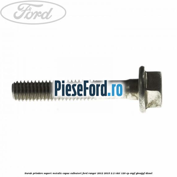 Surub prindere suport metalic capac culbutori Ford Ranger 2012-2015 2.2 TDCi 120 cp ENPF, GBVAJPF diesel