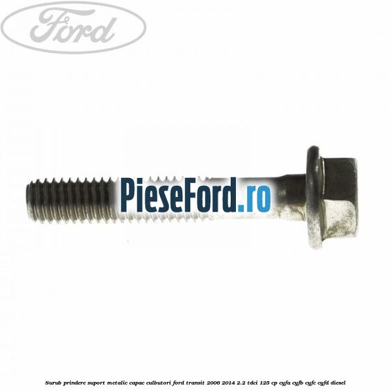 Surub prindere suport metalic capac culbutori Ford Transit 2006-2014 2.2 TDCi 125 cp CYFA, CYFB, CYFC, CYFD diesel