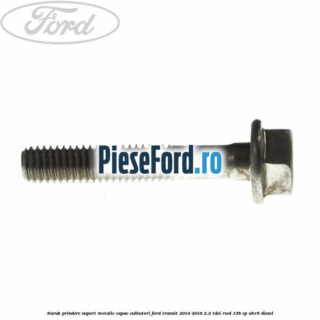Surub prindere suport metalic capac culbutori Ford Transit 2014-2018 2.2 TDCi RWD 135 cp UHR5 diesel