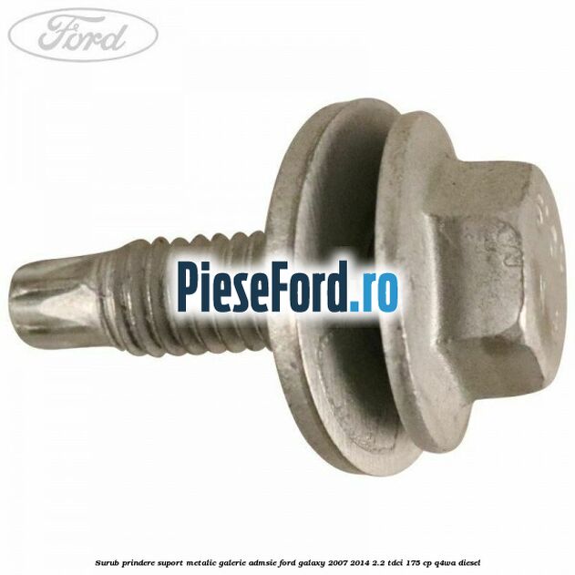 Surub prindere suport metalic galerie admsie Ford Galaxy 2007-2014 2.2 TDCi 175 cp Surub prindere suport metalic galerie admsie Ford Galaxy 2007-2014 2.2 TDCi 175 cp Q4WA diesel