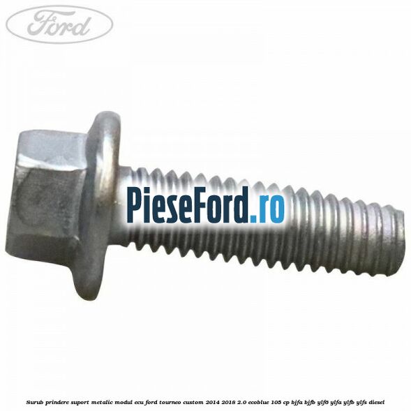 Surub prindere suport metalic modul ECU Ford Tourneo Custom 2014-2018 2.0 EcoBlue 105 cp BJFA, BJFB, YLF6, YLFA, YLFB, YLFS diesel