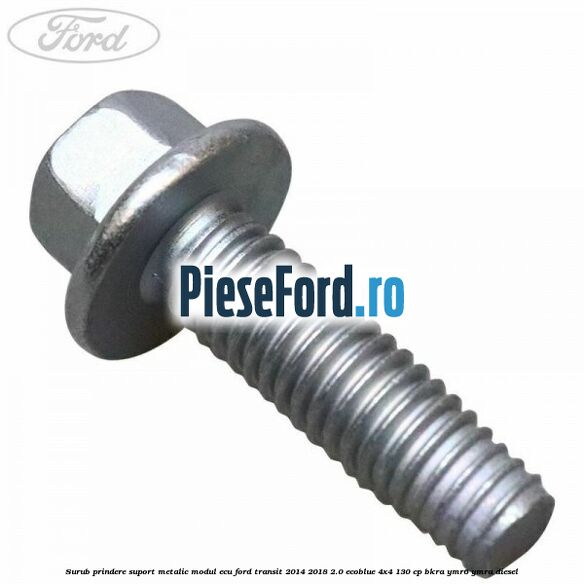 Surub prindere suport metalic modul ECU Ford Transit 2014-2018 2.0 EcoBlue 4x4 130 cp BKRA, YMR6, YMRA diesel