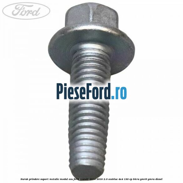Surub prindere suport metalic modul ECU Ford Transit 2014-2018 2.0 EcoBlue 4x4 130 cp BKRA, YMR6, YMRA diesel