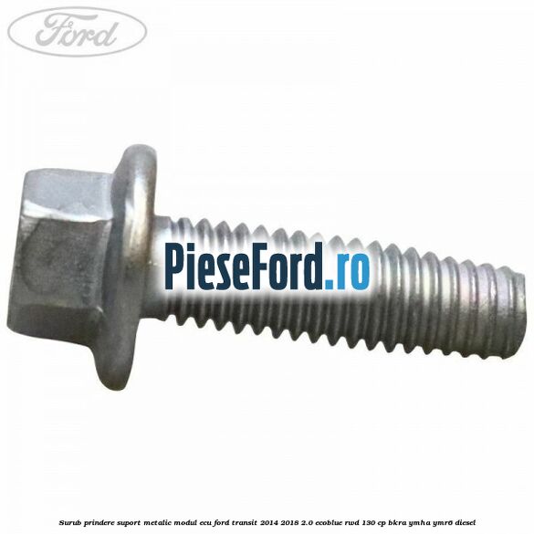 Surub prindere suport metalic modul ECU Ford Transit 2014-2018 2.0 EcoBlue RWD 130 cp Surub prindere suport metalic modul ECU Ford Transit 2014-2018 2.0 EcoBlue RWD 130 cp BKRA, YMHA, YMR6 diesel
