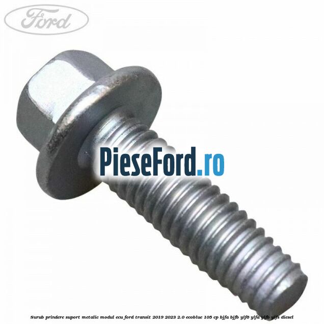 Surub prindere suport metalic modul ECU Ford Transit 2019-2023 2.0 EcoBlue 105 cp BJFA, BJFB, YLF6, YLFA, YLFB, YLFS diesel