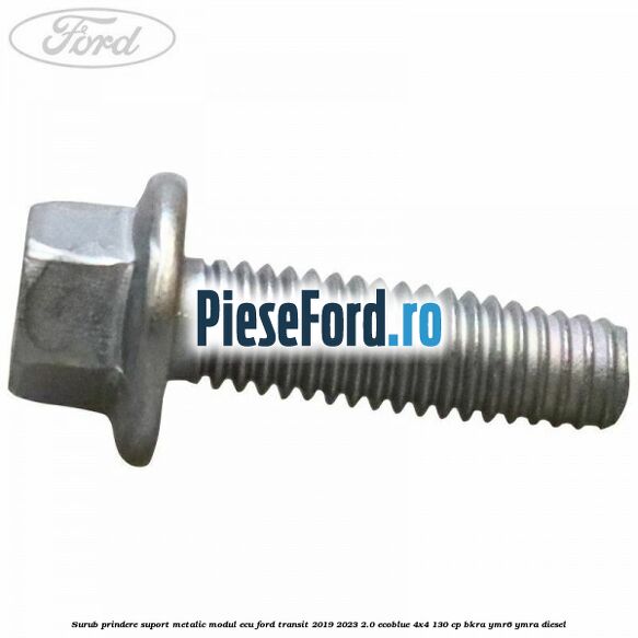 Surub prindere suport metalic modul ECU Ford Transit 2019-2023 2.0 EcoBlue 4x4 130 cp BKRA, YMR6, YMRA diesel