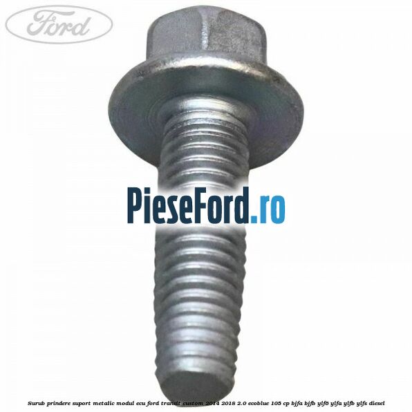 Surub prindere suport metalic modul ECU Ford Transit Custom 2014-2018 2.0 EcoBlue 105 cp BJFA, BJFB, YLF6, YLFA, YLFB, YLFS diesel