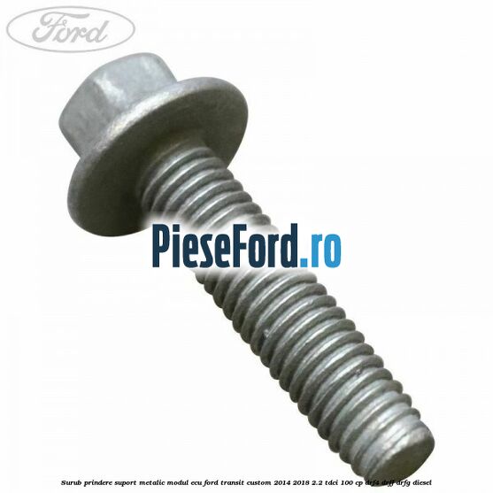 Surub prindere suport metalic modul ECU Ford Transit Custom 2014-2018 2.2 TDCi 100 cp DRF4, DRFF, DRFG diesel