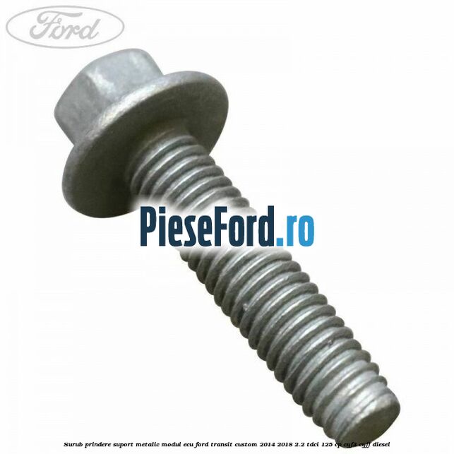 Surub prindere suport metalic modul ECU Ford Transit Custom 2014-2018 2.2 TDCi 125 cp CYF4, CYFF diesel