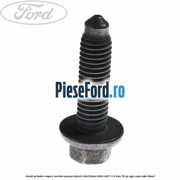 Surub prindere suport metalic pompa injectie Ford Fiesta 2013-2017 1.5 TDCi 75 cp Surub prindere suport metalic pompa injectie Ford Fiesta 2013-2017 1.5 TDCi 75 cp UGJC, XUJA, XUJB diesel