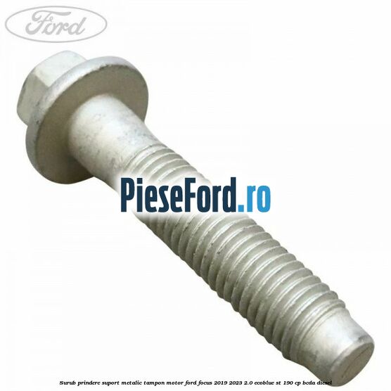 Surub prindere suport metalic tampon motor Ford Focus 2019-2023 2.0 EcoBlue ST 190 cp BCDA diesel