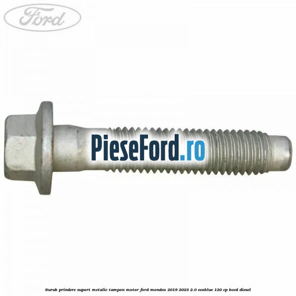 Surub prindere suport metalic tampon motor Ford Mondeo 2019-2023 2.0 EcoBlue 120 cp Surub prindere suport metalic tampon motor Ford Mondeo 2019-2023 2.0 EcoBlue 120 cp BCCD diesel