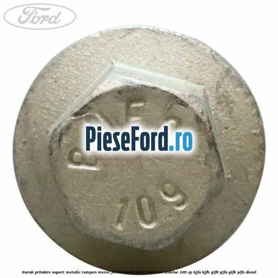 Surub prindere suport metalic tampon motor Ford Transit 2014-2018 2.0 EcoBlue 105 cp Surub prindere suport metalic tampon motor Ford Transit 2014-2018 2.0 EcoBlue 105 cp BJFA, BJFB, YLF6, YLFA, YLFB, YLFS diesel