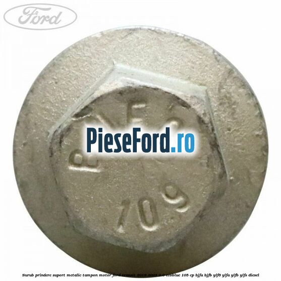Surub prindere suport metalic tampon motor Ford Transit 2019-2023 2.0 EcoBlue 105 cp BJFA, BJFB, YLF6, YLFA, YLFB, YLFS diesel