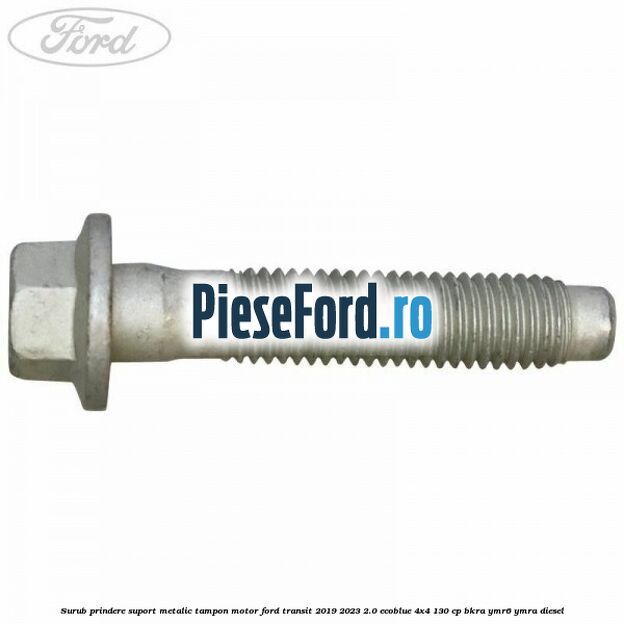 Surub prindere suport metalic tampon motor Ford Transit 2019-2023 2.0 EcoBlue 4x4 130 cp BKRA, YMR6, YMRA diesel