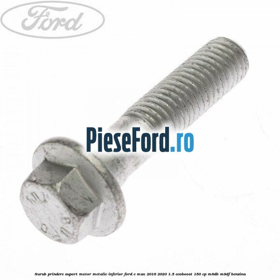 Surub prindere suport motor metalic inferior Ford C-Max 2016-2020 1.5 EcoBoost 150 cp M8DB, M8DF benzina