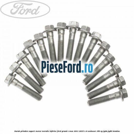 Surub prindere suport motor metalic inferior Ford Grand C-Max 2011-2015 1.6 EcoBoost 150 cp Surub prindere suport motor metalic inferior Ford Grand C-Max 2011-2015 1.6 EcoBoost 150 cp JQDA, JQDB benzina