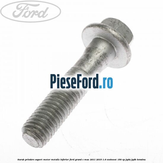 Surub prindere suport motor metalic inferior Ford Grand C-Max 2011-2015 1.6 EcoBoost 150 cp Surub prindere suport motor metalic inferior Ford Grand C-Max 2011-2015 1.6 EcoBoost 150 cp JQDA, JQDB benzina