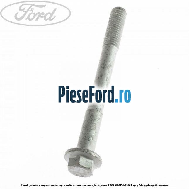 Surub prindere suport motor spre cutie viteza manuala Ford Focus 2004-2007 1.8 125 cp Q7DA, QQDA, QQDB benzina