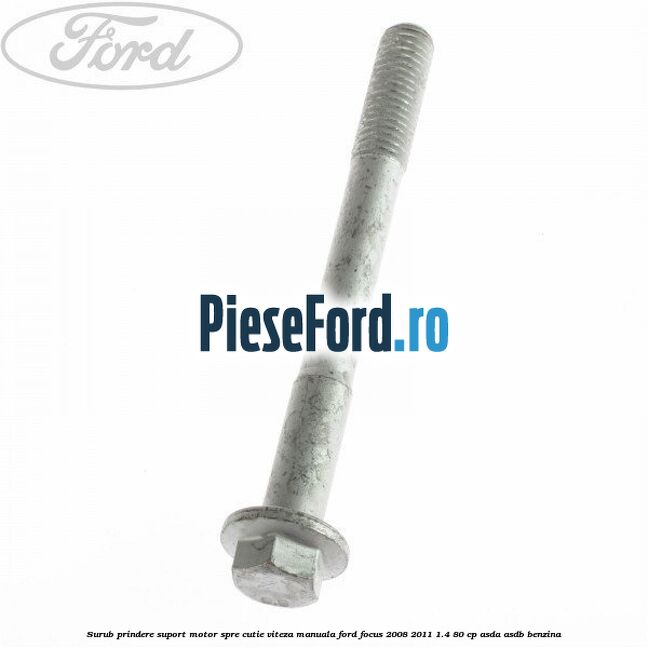 Surub prindere suport motor spre cutie viteza manuala Ford Focus 2008-2011 1.4 80 cp ASDA, ASDB benzina