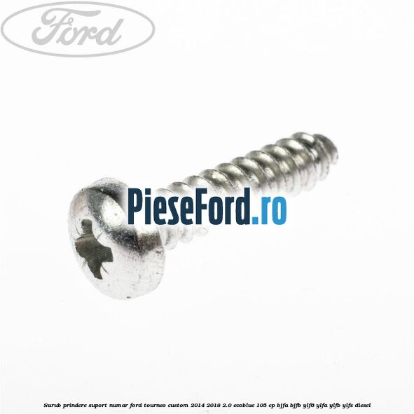 Surub prindere suport numar Ford Tourneo Custom 2014-2018 2.0 EcoBlue 105 cp BJFA, BJFB, YLF6, YLFA, YLFB, YLFS diesel
