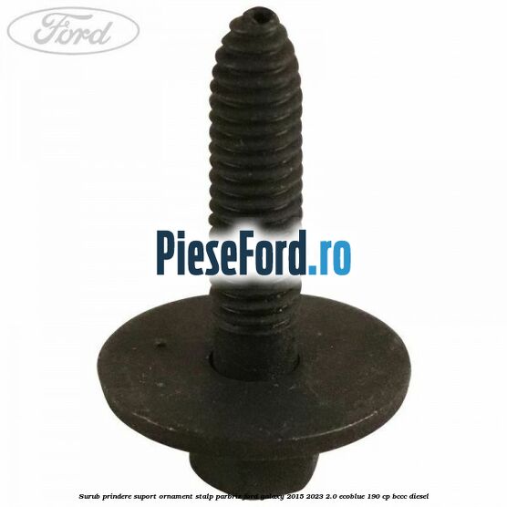 Surub prindere suport ornament stalp parbriz Ford Galaxy 2015-2023 2.0 EcoBlue 190 cp BCCC diesel