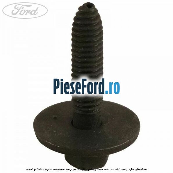 Surub prindere suport ornament stalp parbriz Ford Galaxy 2015-2023 2.0 TDCi 120 cp UFCA, UFCB diesel