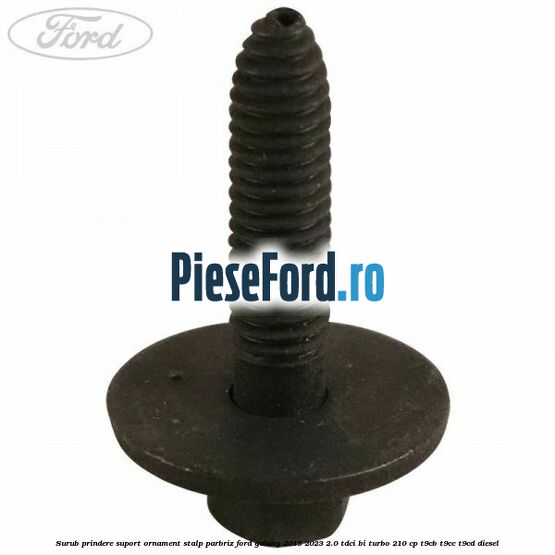 Surub prindere suport ornament stalp parbriz Ford Galaxy 2015-2023 2.0 TDCi BI-Turbo 210 cp T9CB, T9CC, T9CD diesel