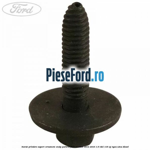 Surub prindere suport ornament stalp parbriz Ford Mondeo 2014-2018 1.6 TDCi 115 cp NGCA, U3CA diesel