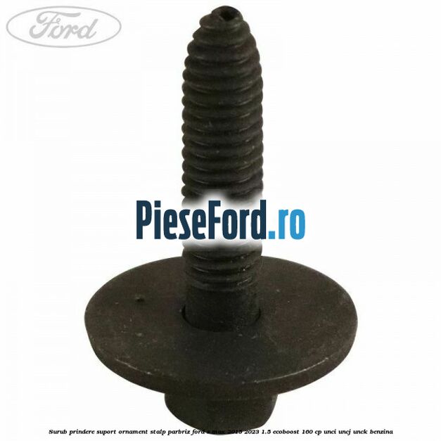 Surub prindere suport ornament stalp parbriz Ford S-Max 2015-2023 1.5 EcoBoost 160 cp Surub prindere suport ornament stalp parbriz Ford S-Max 2015-2023 1.5 EcoBoost 160 cp UNCI, UNCJ, UNCK benzina