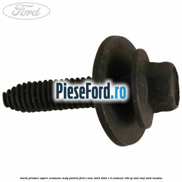 Surub prindere suport ornament stalp parbriz Ford S-Max 2015-2023 1.5 EcoBoost 160 cp Surub prindere suport ornament stalp parbriz Ford S-Max 2015-2023 1.5 EcoBoost 160 cp UNCI, UNCJ, UNCK benzina