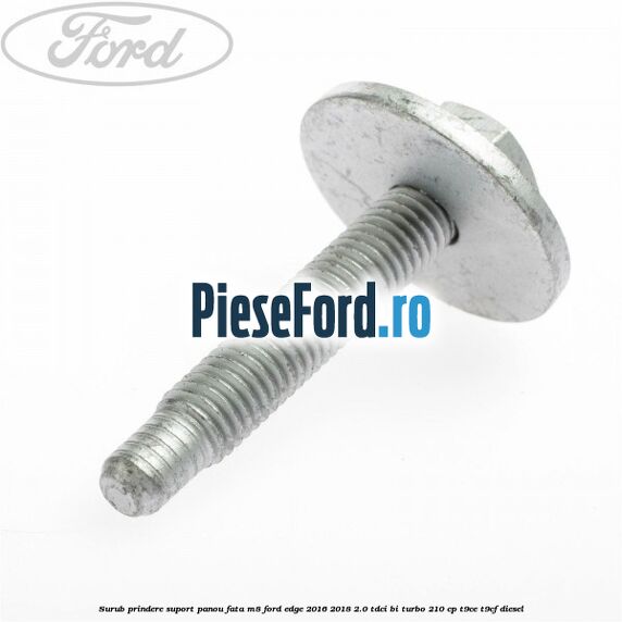 Surub prindere suport panou fata M8 Ford Edge 2016-2018 2.0 TDCi Bi-Turbo 210 cp T9CE, T9CF diesel
