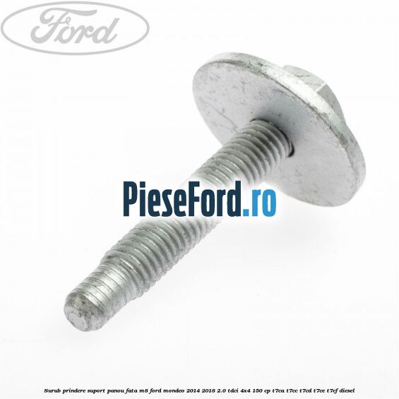 Surub prindere suport panou fata M8 Ford Mondeo 2014-2018 2.0 TDCi 4x4 150 cp Surub prindere suport panou fata M8 Ford Mondeo 2014-2018 2.0 TDCi 4x4 150 cp T7CA, T7CC, T7CD, T7CE, T7CF diesel