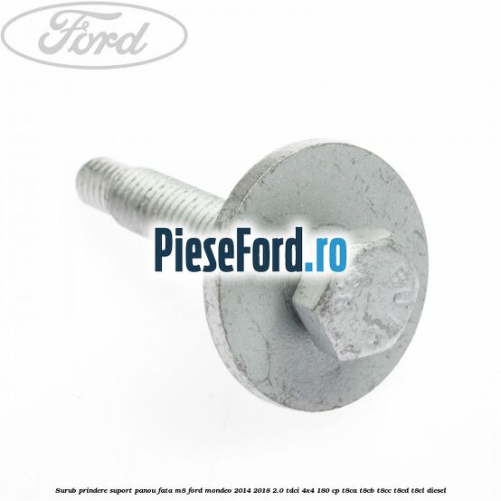 Surub prindere suport panou fata M8 Ford Mondeo 2014-2018 2.0 TDCi 4x4 180 cp T8CA, T8CB, T8CC, T8CD, T8CL diesel
