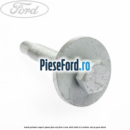 Surub prindere suport panou fata M8 Ford S-Max 2015-2023 2.0 EcoBlue 120 cp YNCA diesel