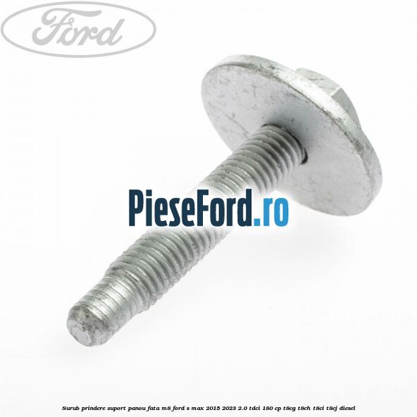 Surub prindere suport panou fata M8 Ford S-Max 2015-2023 2.0 TDCi 180 cp T8CG, T8CH, T8CI, T8CJ diesel