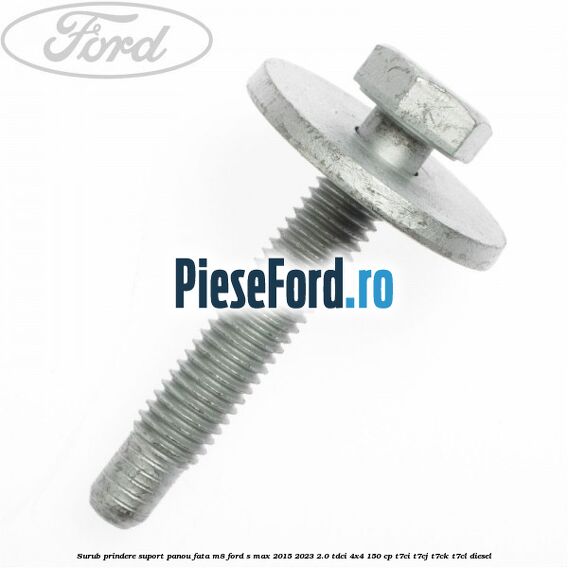 Surub prindere suport panou fata M8 Ford S-Max 2015-2023 2.0 TDCi 4x4 150 cp T7CI, T7CJ, T7CK, T7CL diesel